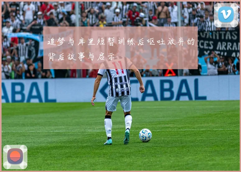 追梦与库里短暂训练后呕吐放弃的背后故事与启示