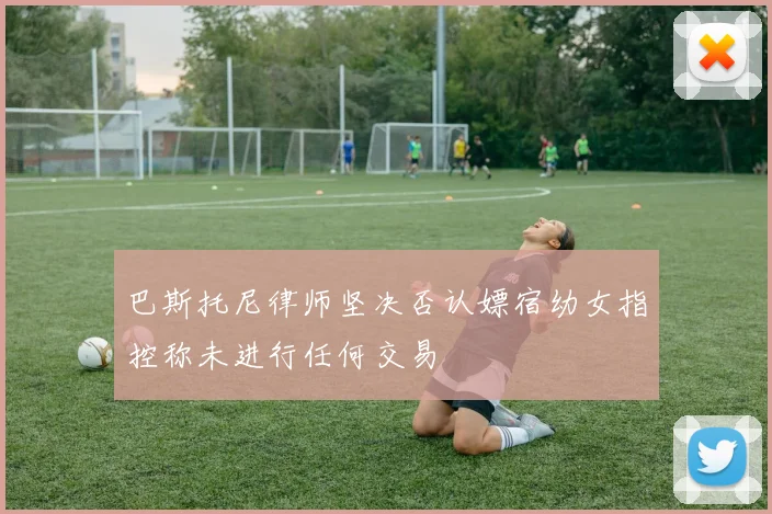 巴斯托尼律师坚决否认嫖宿幼女指控称未进行任何交易