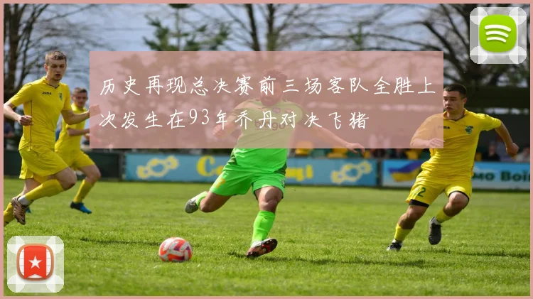 历史再现总决赛前三场客队全胜上次发生在93年乔丹对决飞猪