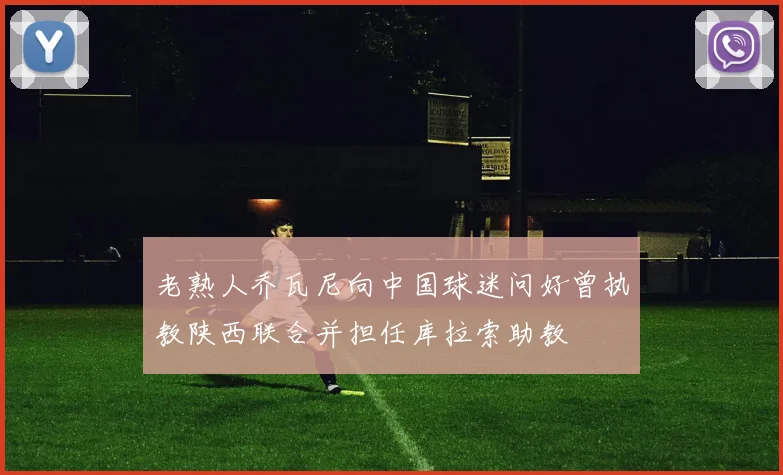 老熟人乔瓦尼向中国球迷问好曾执教陕西联合并担任库拉索助教