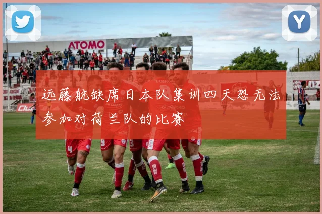 远藤航缺席日本队集训四天恐无法参加对荷兰队的比赛
