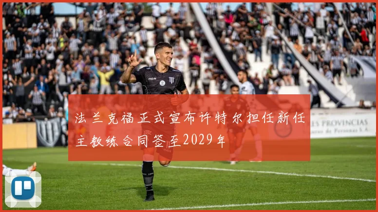 法兰克福正式宣布许特尔担任新任主教练合同签至2029年