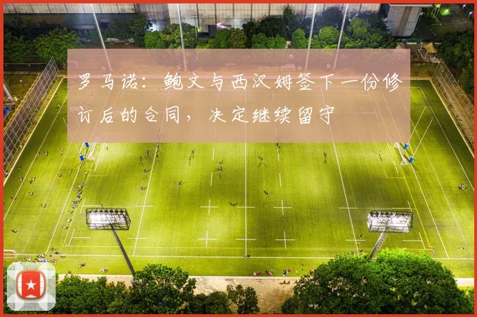 罗马诺：鲍文与西汉姆签下一份修订后的合同，决定继续留守